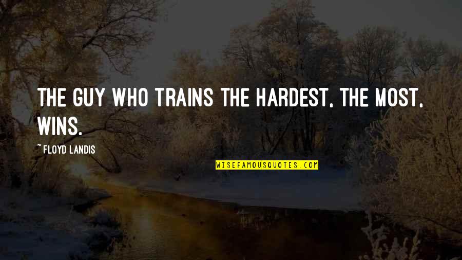 Krivokapic Gostovanje Quotes By Floyd Landis: The guy who trains the hardest, the most, Krivokapic Gostovanje Quotes By Floyd Landis: The guy who trains the hardest, the most,