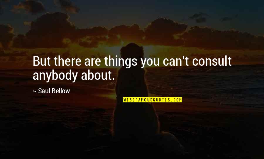 Krivoshlyapova Twins Quotes By Saul Bellow: But there are things you can't consult anybody Krivoshlyapova Twins Quotes By Saul Bellow: But there are things you can't consult anybody