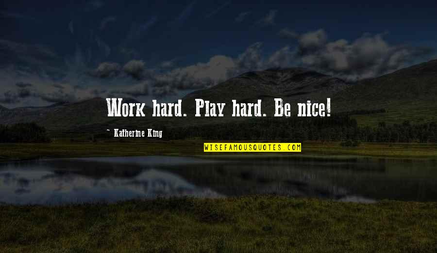 Krivuljni Quotes By Katherine King: Work hard. Play hard. Be nice! Krivuljni Quotes By Katherine King: Work hard. Play hard. Be nice!
