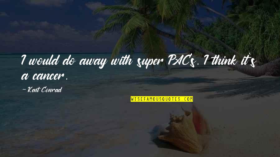 Kriyananda Truth Quotes By Kent Conrad: I would do away with super PACs. I Kriyananda Truth Quotes By Kent Conrad: I would do away with super PACs. I