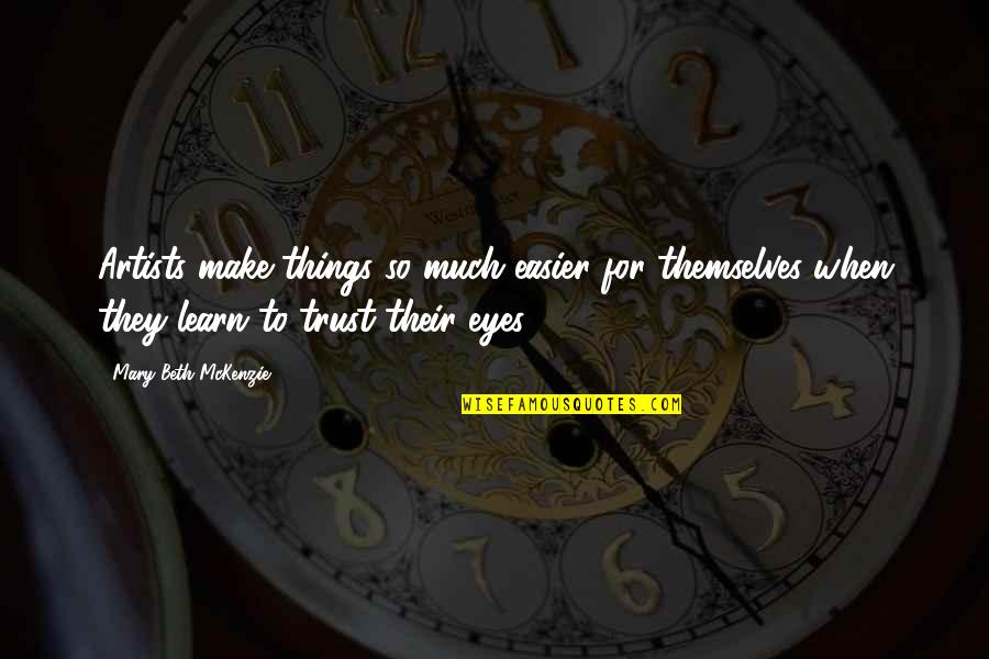 Krizantem Quotes By Mary Beth McKenzie: Artists make things so much easier for themselves Krizantem Quotes By Mary Beth McKenzie: Artists make things so much easier for themselves