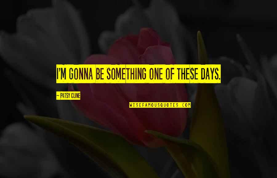 Krizners Quotes By Patsy Cline: I'm gonna be something one of these days. Krizners Quotes By Patsy Cline: I'm gonna be something one of these days.