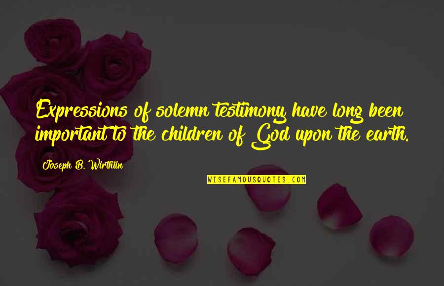 Krjat Quotes By Joseph B. Wirthlin: Expressions of solemn testimony have long been important Krjat Quotes By Joseph B. Wirthlin: Expressions of solemn testimony have long been important