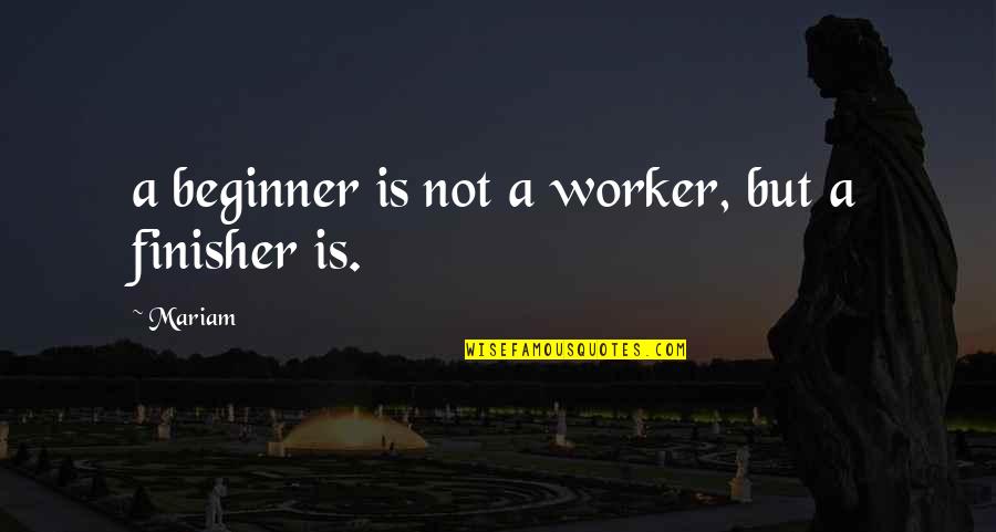 Krkuv Quotes By Mariam: a beginner is not a worker, but a
