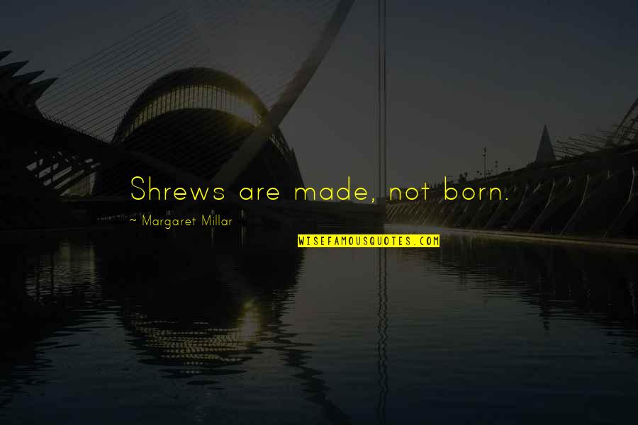 Krld Listen Quotes By Margaret Millar: Shrews are made, not born. Krld Listen Quotes By Margaret Millar: Shrews are made, not born.