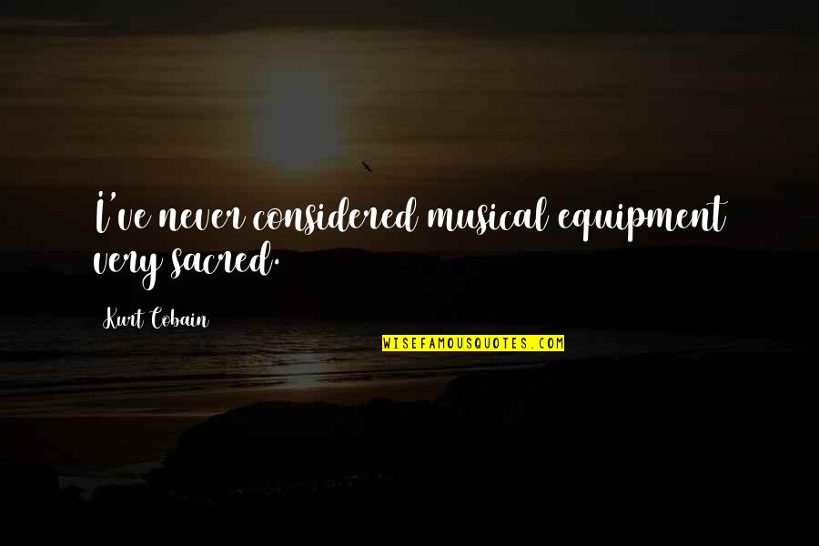Krmeljanje Quotes By Kurt Cobain: I've never considered musical equipment very sacred.