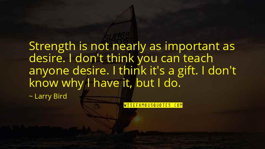 Krna Live Quotes By Larry Bird: Strength is not nearly as important as desire. Krna Live Quotes By Larry Bird: Strength is not nearly as important as desire.
