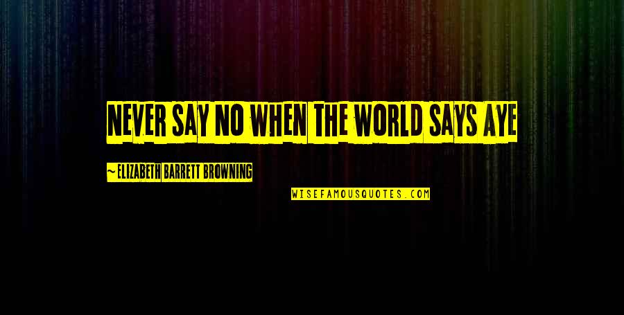 Krndija Karta Quotes By Elizabeth Barrett Browning: Never say No when the world says Aye