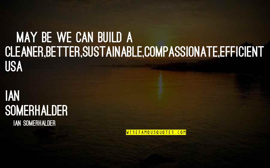 Krndija Karta Quotes By Ian Somerhalder: ~may be we can build a cleaner,better,sustainable,compassionate,efficient USA