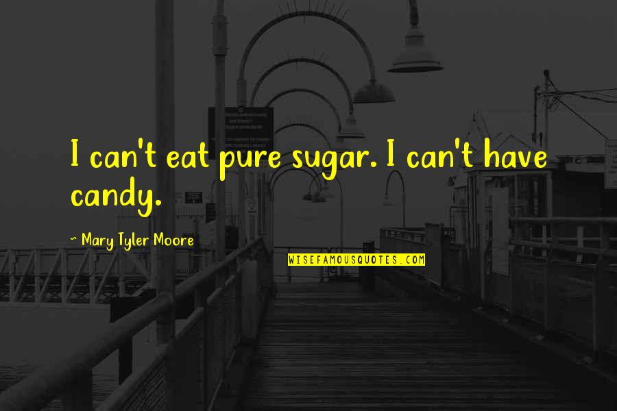 Krnig Quotes By Mary Tyler Moore: I can't eat pure sugar. I can't have