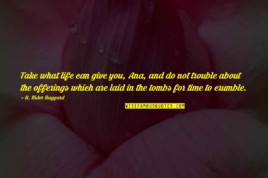 Kro Na Aga Quotes By H. Rider Haggard: Take what life can give you, Ana, and Kro Na Aga Quotes By H. Rider Haggard: Take what life can give you, Ana, and