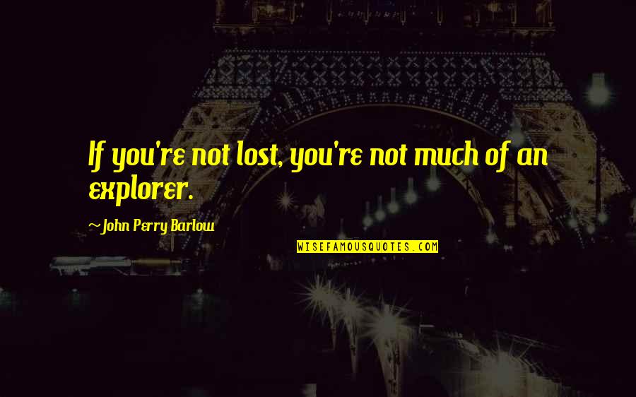 Kroboto Quotes By John Perry Barlow: If you're not lost, you're not much of Kroboto Quotes By John Perry Barlow: If you're not lost, you're not much of