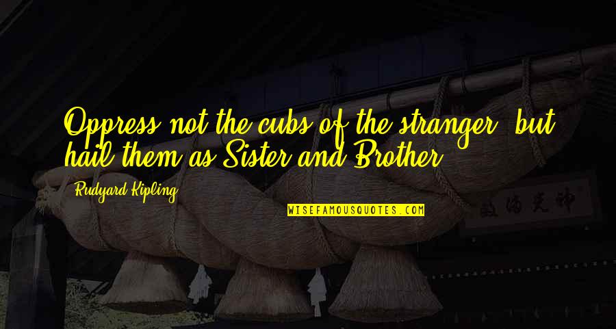 Kroboto Quotes By Rudyard Kipling: Oppress not the cubs of the stranger, but