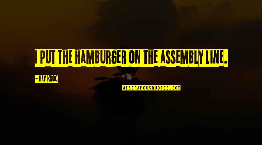 Kroc Quotes By Ray Kroc: I put the hamburger on the assembly line.