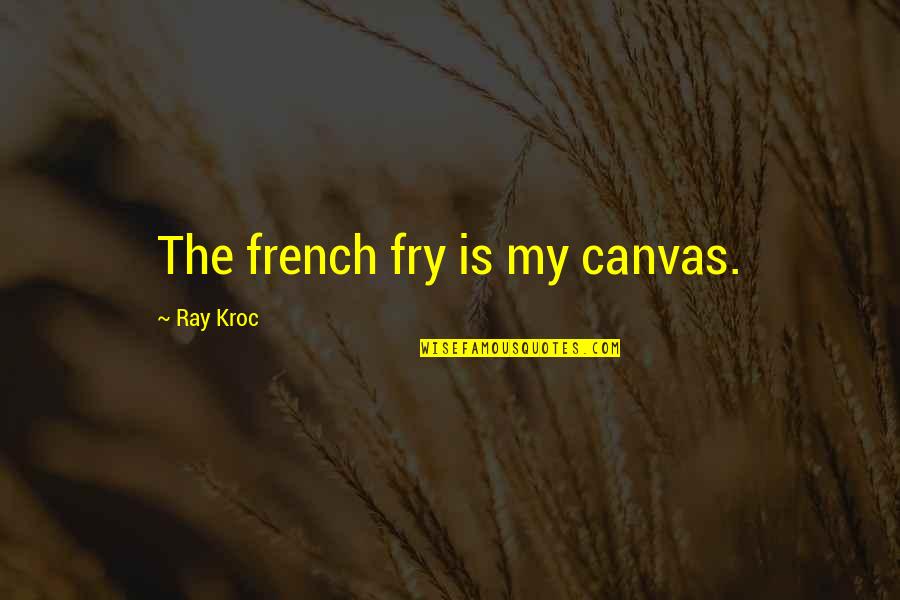 Kroc Quotes By Ray Kroc: The french fry is my canvas. Kroc Quotes By Ray Kroc: The french fry is my canvas.