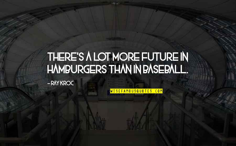 Kroc Quotes By Ray Kroc: There's a lot more future in hamburgers than