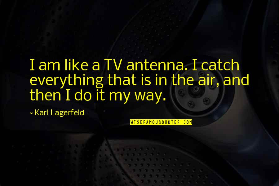Kroeber Parisian Quotes By Karl Lagerfeld: I am like a TV antenna. I catch Kroeber Parisian Quotes By Karl Lagerfeld: I am like a TV antenna. I catch
