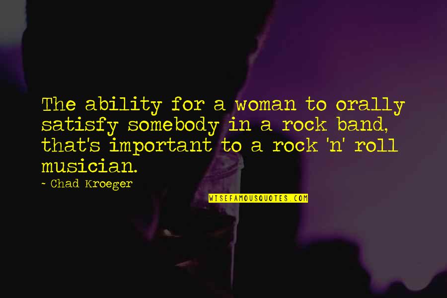 Kroeger Quotes By Chad Kroeger: The ability for a woman to orally satisfy