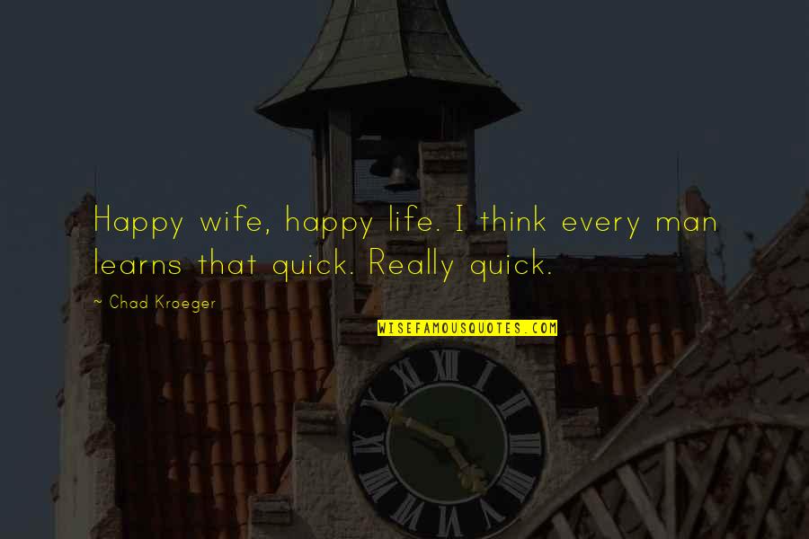 Kroeger Quotes By Chad Kroeger: Happy wife, happy life. I think every man