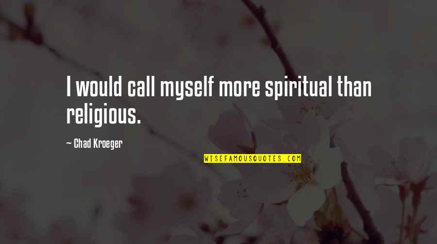 Kroeger Quotes By Chad Kroeger: I would call myself more spiritual than religious.