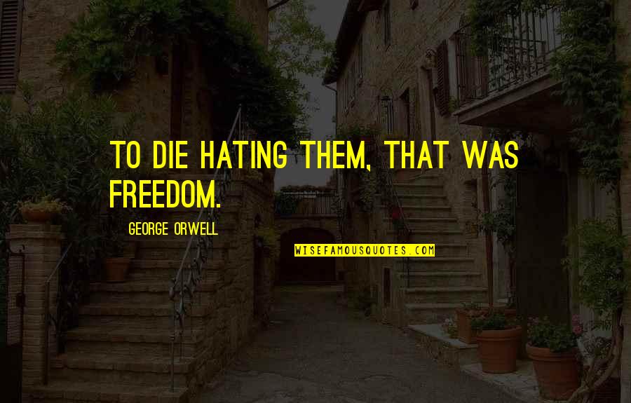 Kroell Quotes By George Orwell: To die hating them, that was freedom. Kroell Quotes By George Orwell: To die hating them, that was freedom.