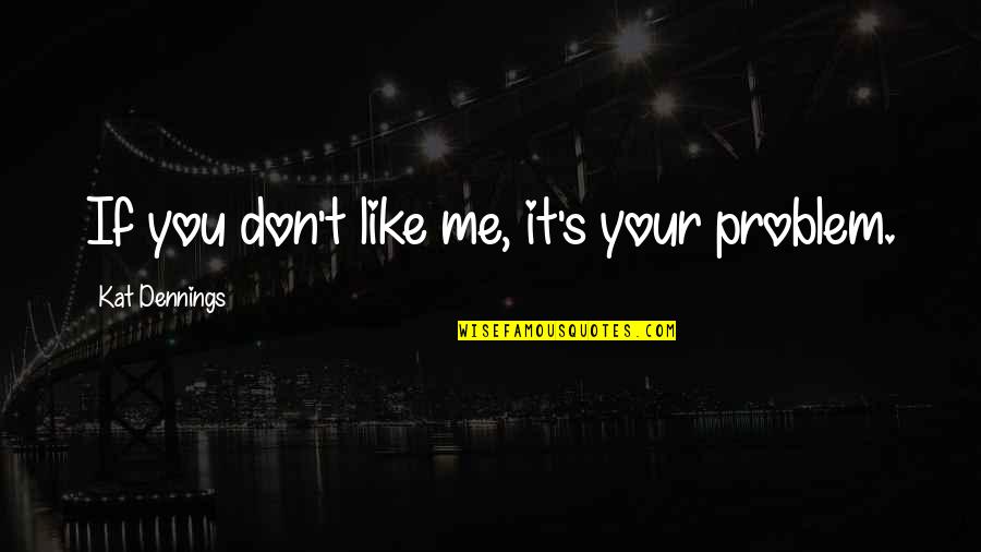 Kroener Financial Quotes By Kat Dennings: If you don't like me, it's your problem. Kroener Financial Quotes By Kat Dennings: If you don't like me, it's your problem.