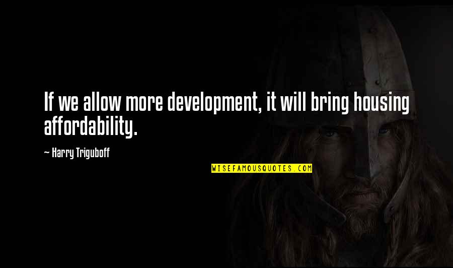 Kroenke Ranches Quotes By Harry Triguboff: If we allow more development, it will bring Kroenke Ranches Quotes By Harry Triguboff: If we allow more development, it will bring