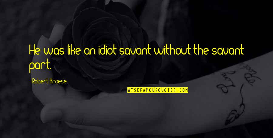 Kroese Kroese Quotes By Robert Kroese: He was like an idiot savant without the Kroese Kroese Quotes By Robert Kroese: He was like an idiot savant without the