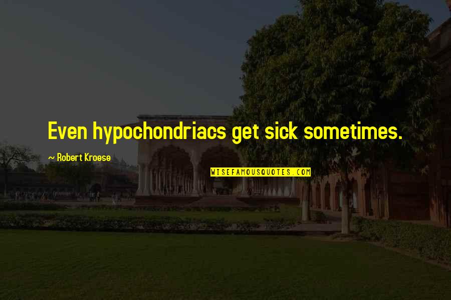 Kroese Kroese Quotes By Robert Kroese: Even hypochondriacs get sick sometimes. Kroese Kroese Quotes By Robert Kroese: Even hypochondriacs get sick sometimes.