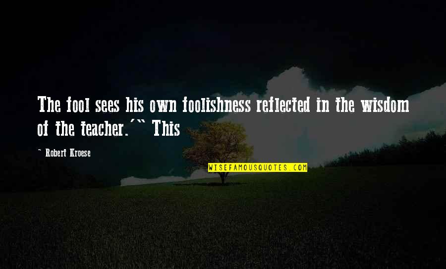 Kroese Kroese Quotes By Robert Kroese: The fool sees his own foolishness reflected in