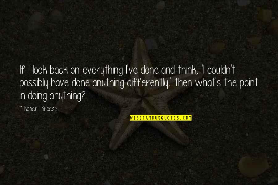 Kroese Kroese Quotes By Robert Kroese: If I look back on everything I've done Kroese Kroese Quotes By Robert Kroese: If I look back on everything I've done