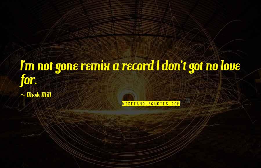 Kroger Quotes By Meek Mill: I'm not gone remix a record I don't