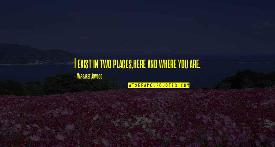 Krogmann Construction Quotes By Margaret Atwood: I exist in two places,here and where you Krogmann Construction Quotes By Margaret Atwood: I exist in two places,here and where you