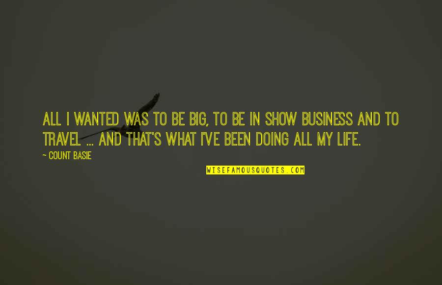 Kroj Za Quotes By Count Basie: All I wanted was to be big, to Kroj Za Quotes By Count Basie: All I wanted was to be big, to