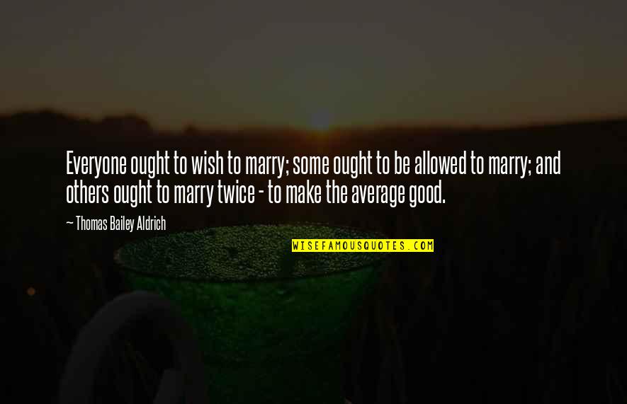 Krok Quotes By Thomas Bailey Aldrich: Everyone ought to wish to marry; some ought