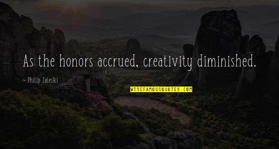 Krokaner Quotes By Philip Zaleski: As the honors accrued, creativity diminished. Krokaner Quotes By Philip Zaleski: As the honors accrued, creativity diminished.