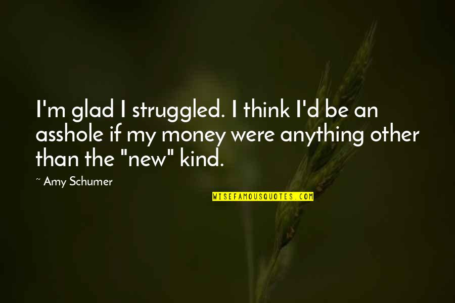 Kroken Legekontor Quotes By Amy Schumer: I'm glad I struggled. I think I'd be