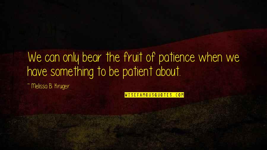 Kroken Lounge Quotes By Melissa B. Kruger: We can only bear the fruit of patience