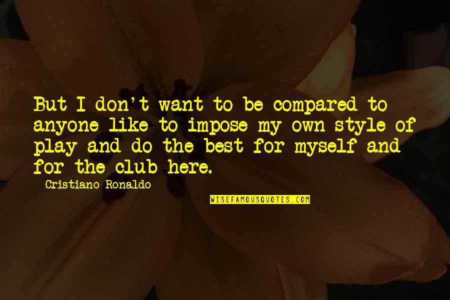 Kroky Hobby Quotes By Cristiano Ronaldo: But I don't want to be compared to Kroky Hobby Quotes By Cristiano Ronaldo: But I don't want to be compared to
