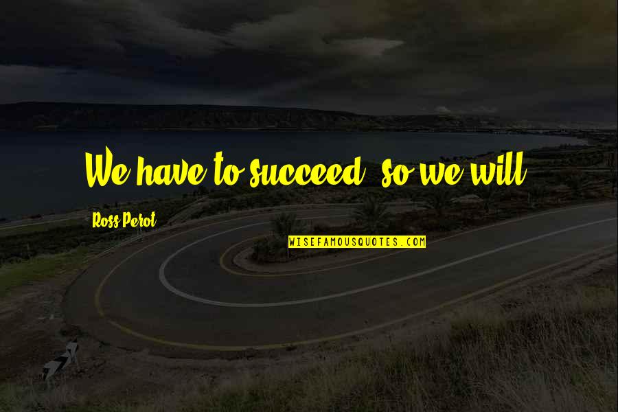Kroll Corp Quotes By Ross Perot: We have to succeed, so we will. Kroll Corp Quotes By Ross Perot: We have to succeed, so we will.