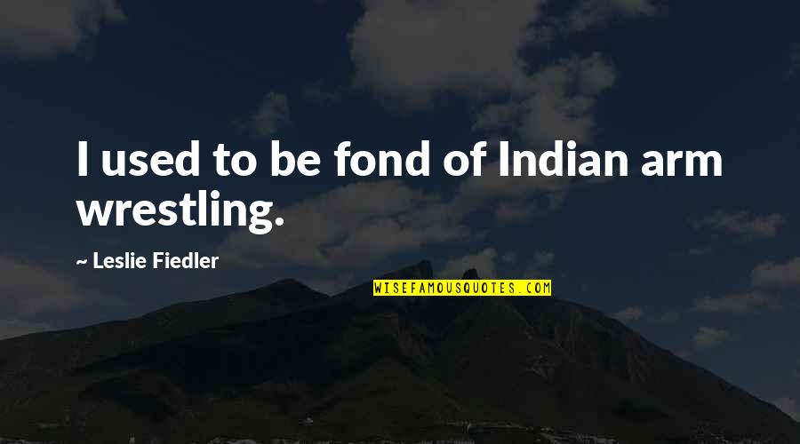 Kromanns Quotes By Leslie Fiedler: I used to be fond of Indian arm Kromanns Quotes By Leslie Fiedler: I used to be fond of Indian arm