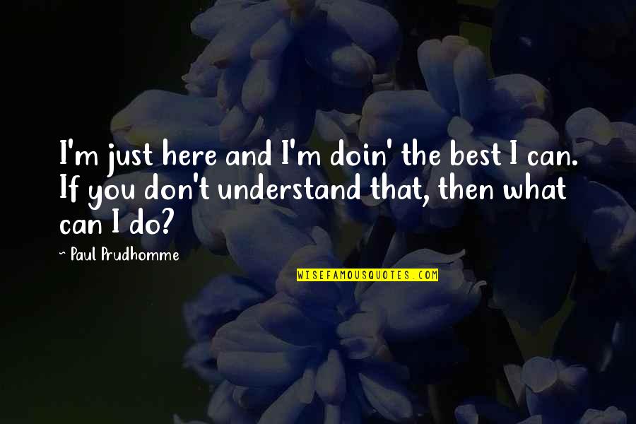Kromanns Quotes By Paul Prudhomme: I'm just here and I'm doin' the best Kromanns Quotes By Paul Prudhomme: I'm just here and I'm doin' the best