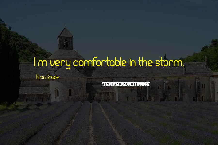 Kron Gracie quotes: I'm very comfortable in the storm.