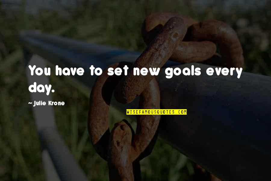 Krone Quotes By Julie Krone: You have to set new goals every day.