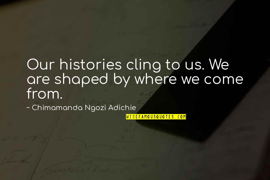 Kronenberg Quotes By Chimamanda Ngozi Adichie: Our histories cling to us. We are shaped