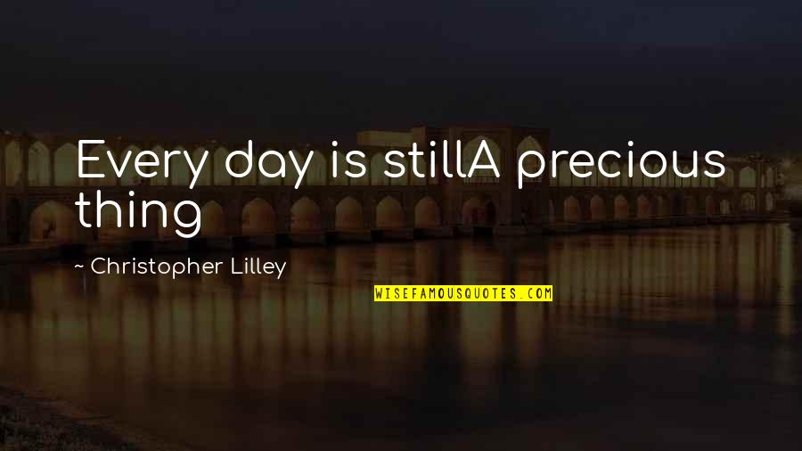 Kronenburg Artist Quotes By Christopher Lilley: Every day is stillA precious thing