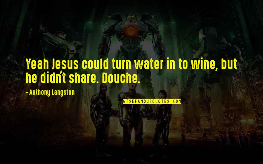 Kronfeld Law Quotes By Anthony Langston: Yeah Jesus could turn water in to wine, Kronfeld Law Quotes By Anthony Langston: Yeah Jesus could turn water in to wine,