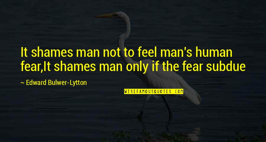 Kronig Quotes By Edward Bulwer-Lytton: It shames man not to feel man's human