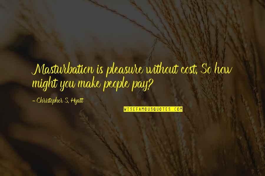 Kronika Tak Quotes By Christopher S. Hyatt: Masturbation is pleasure without cost. So how might Kronika Tak Quotes By Christopher S. Hyatt: Masturbation is pleasure without cost. So how might