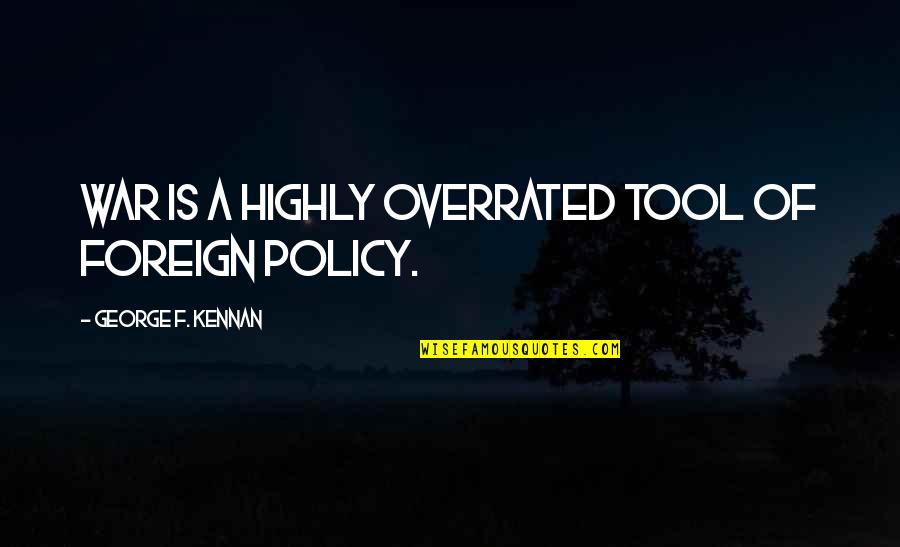 Kronika Tak Quotes By George F. Kennan: War is a highly overrated tool of foreign Kronika Tak Quotes By George F. Kennan: War is a highly overrated tool of foreign